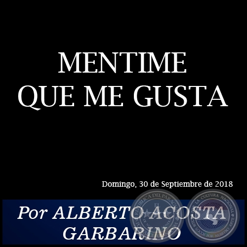 MENTIME QUE ME GUSTA - Por ALBERTO ACOSTA GARBARINO - Domingo, 30 de Septiembre de 2018